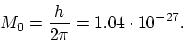 \begin{displaymath}
M_0 = \frac{h}{2 \pi} = 1.04 \cdot 10^{-27}.
\end{displaymath}