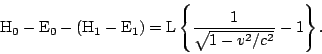 \begin{displaymath}{\rm H}_0 - {\rm E}_0 - ({\rm H}_1 - {\rm E}_1) = {\rm L}\left\{\frac{1}{\sqrt{1-v^2/c^2}}-1\right\}. \end{displaymath}