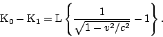 \begin{displaymath}{\rm K}_0 - {\rm K}_1 = {\rm L}\left\{ \frac{1}{\sqrt{1-v^2/c^2}}-1\right\}. \end{displaymath}
