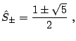 $\displaystyle \hat S_{\pm} = \frac{1 \pm \sqrt{5}}{2}  ,$