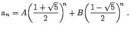$\displaystyle a_n = A \bigg( \frac{1 + \sqrt{5}}{2} \bigg)^{\!\!n} + B \bigg( \frac{1 - \sqrt{5}}{2} \bigg)^{\!\!n}  .$