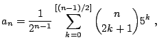 $\displaystyle a_n = \frac{1}{2^{n-1}} \sum_{k=0}^{\left[(n-1)/{2}\right]} {n \choose 2k+1} 5^{k}  ,$