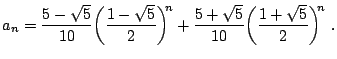 $\displaystyle a_n = \frac{5-\sqrt{5}}{10} \bigg( \frac{1 - \sqrt{5}}{2} \bigg)^{\!\!n} + \frac{5+\sqrt{5}}{10} \bigg( \frac{1 + \sqrt{5}}{2} \bigg)^{\!\!n}  .$