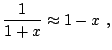 $\displaystyle \frac1{1+x} \approx 1 - x  ,$