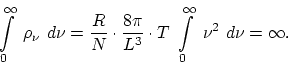 \begin{displaymath}
\int \limits^{\infty}_0~ \rho_{\nu}~ d \nu = \frac{R}{N} \cd...
...L^3}
\cdot T~ \int \limits^{\infty}_0 ~ \nu^2 ~d \nu = \infty.
\end{displaymath}