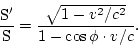 \begin{displaymath}
\frac{\rm S'}{\rm S}=\frac{\sqrt{1-v^2/c^2}}{1-\cos\phi\cdot v/c}.
\end{displaymath}