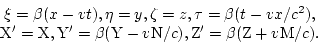 \begin{displaymath}
\begin{array}{c}
\xi = \beta(x-vt), \eta=y, \zeta=z, \tau=\b...
...v{\rm N}/c), {\rm Z}'=\beta({\rm Z}+v{\rm M}/c).\\
\end{array}\end{displaymath}