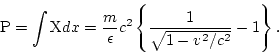 \begin{displaymath}
{\rm P}=\int {\rm X}dx = \frac{m}{\epsilon}c^2\left\{\frac{1}{\sqrt{1-v^2/c^2}}-1\right\}.
\end{displaymath}
