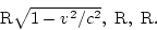 \begin{displaymath}
{\rm R}\sqrt{1-v^2/c^2}, {\rm R}, {\rm R}.
\end{displaymath}