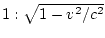 $1:\sqrt{1-v^2/c^2}$