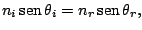 $\displaystyle n_{i}\mathop{\rm sen}\nolimits \theta_{i}=n_{r}\mathop{\rm sen}\nolimits \theta_{r},
$