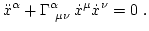 $\displaystyle \ddot x^\alpha+ \Gamma^\alpha_{\ \mu\nu} \, \dot x^\mu \dot x^\nu = 0 \ .$