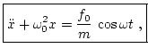 $\displaystyle \boxed{ \ddot{x} + \omega^2_0 x = \frac{f_0}{m} \, \cos\omega t \ , }$