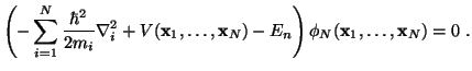 $\displaystyle \left( - \sum_{i=1}^N \frac{\hbar^2}{2m_i} {\bf\nabla}_i^2 + V({\bf x}_1,\ldots,{\bf x}_N) - E_n \right) \phi_N({\bf x}_1,\ldots,{\bf x}_N) = 0  .$