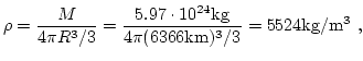 $\displaystyle \rho = \dfrac{ M }{ 4\pi R^3/3 } = \dfrac{ 5.97 \cdot 10^{24} \mathrm{kg} }{ 4 \pi (6366 \mathrm{km})^3 /3} = 5524 \mathrm{kg / m^3} \ ,$