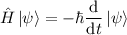 \displaystyle \hat H \left| \psi \right> = - \hbar \frac{\mathrm{d}}{\mathrm{d}t} \left| \psi \right>