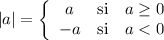 \displaystyle \dst |a|=\left\{\begin{array}{ccc}
a&\mbox{si}&a\geq 0\\
-a&\mbox{si}&a<0\\
\end{array}\right.