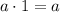 a\cdot 1=a