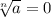 \sqrt[n]{a}=0