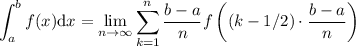 \displaystyle \int_a^b f(x) \mathrm{d}x = \lim_{n\to \infty} \sum_{k=1}^{n} \frac{b - a}{n}  f\left(  \left(k - 1/2 \right) \cdot \frac{b - a}{n} \right)