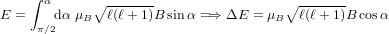     ∫ α      ∘ -------                 ∘ -------
E =    dα μB   ℓ(ℓ+ 1)B sin α =⇒ ΔE  = μB  ℓ(ℓ + 1)B cosα
     π∕2
