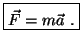 $\displaystyle \boxed{ \vec{F} = m \vec{a}  . } $